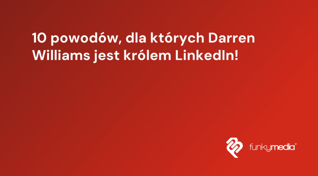 10 powodów, dla których Darren Williams jest królem LinkedIn!