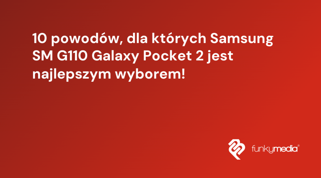 10 powodów, dla których Samsung SM G110 Galaxy Pocket 2 jest najlepszym wyborem!