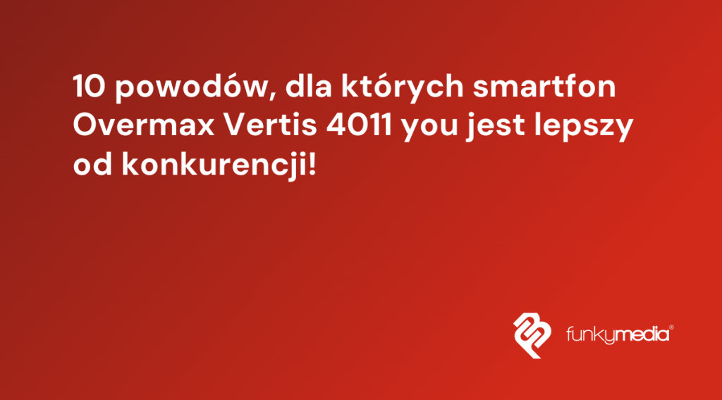 10 powodów, dla których smartfon Overmax Vertis 4011 you jest lepszy od konkurencji!