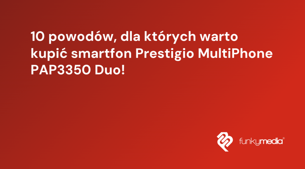 10 powodów, dla których warto kupić smartfon Prestigio MultiPhone PAP3350 Duo!