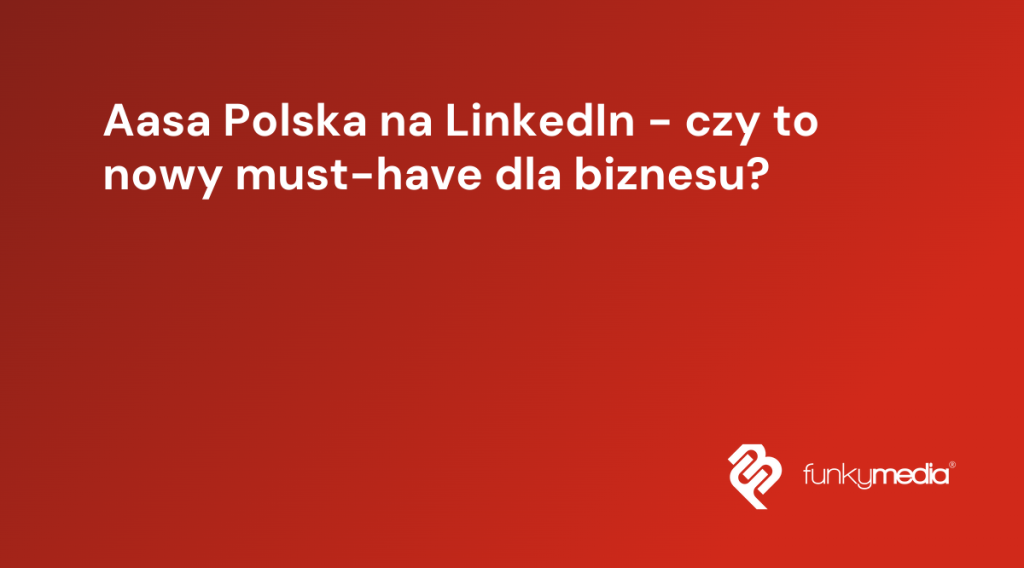 Aasa Polska na LinkedIn - czy to nowy must-have dla biznesu?