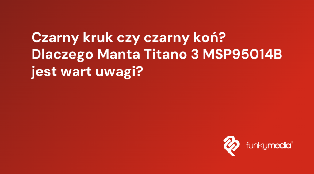 Czarny kruk czy czarny koń? Dlaczego Manta Titano 3 MSP95014B jest wart uwagi?