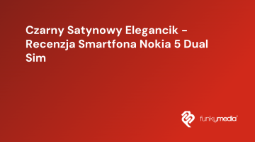 Czarny Satynowy Elegancik - Recenzja Smartfona Nokia 5 Dual Sim