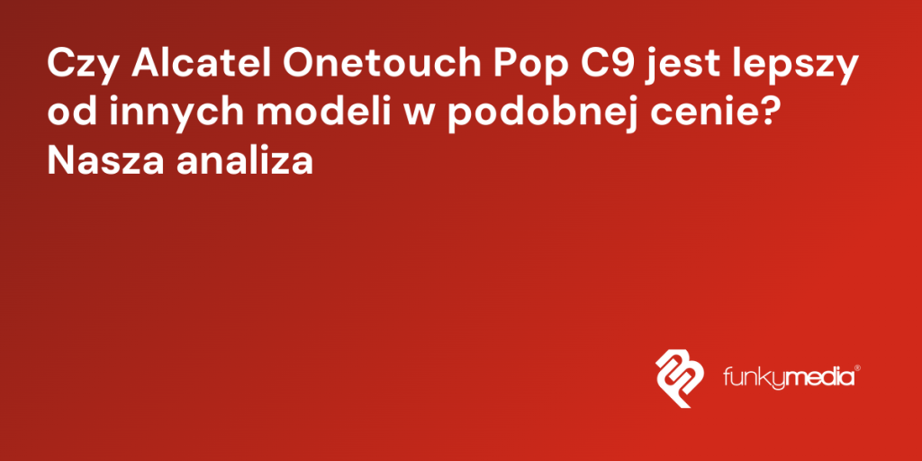 Czy Alcatel Onetouch Pop C9 jest lepszy od innych modeli w podobnej cenie? Nasza analiza