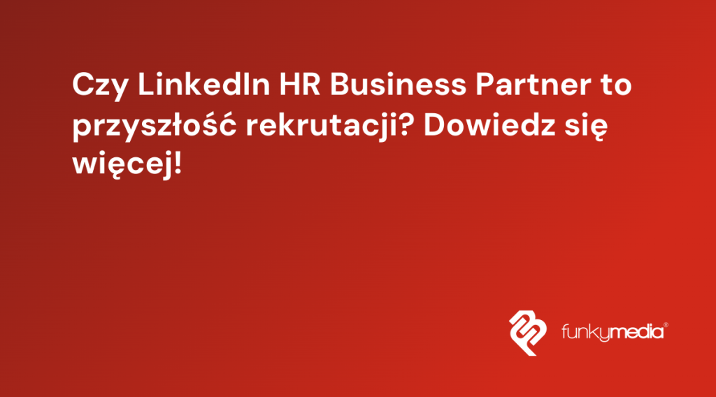 Czy LinkedIn HR Business Partner to przyszłość rekrutacji? Dowiedz się więcej!