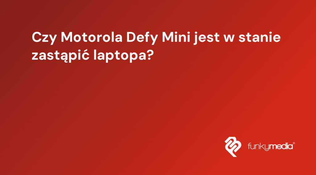 Czy Motorola Defy Mini jest w stanie zastąpić laptopa?
