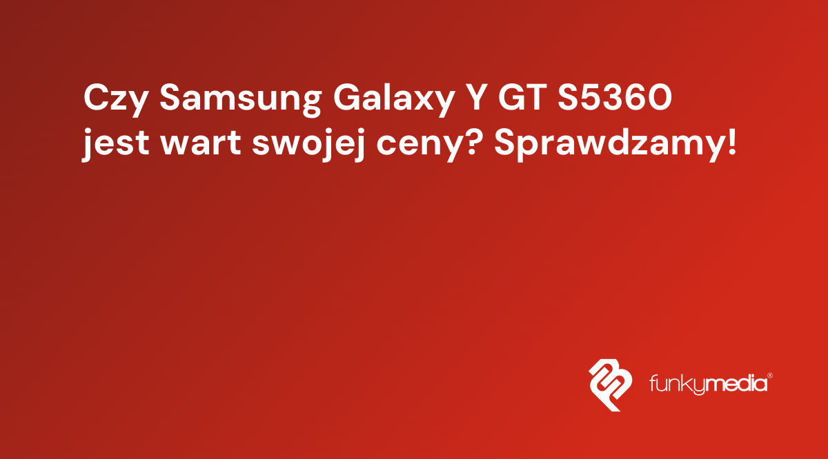 Czy Samsung Galaxy Y GT S5360 jest wart swojej ceny? Sprawdzamy!