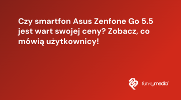 Czy smartfon Asus Zenfone Go 5.5 jest wart swojej ceny? Zobacz, co mówią użytkownicy!