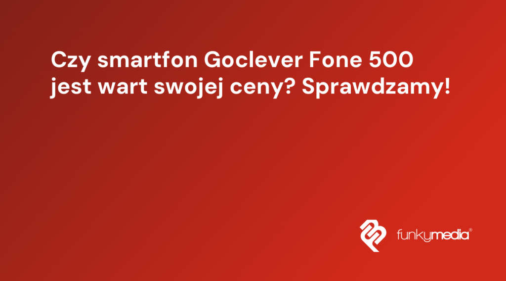Czy smartfon Goclever Fone 500 jest wart swojej ceny? Sprawdzamy!