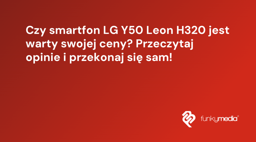Czy smartfon LG Y50 Leon H320 jest warty swojej ceny? Przeczytaj opinie i przekonaj się sam!