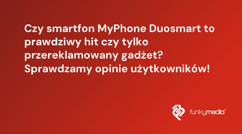 Czy smartfon MyPhone Duosmart to prawdziwy hit czy tylko przereklamowany gadżet? Sprawdzamy opinie użytkowników!