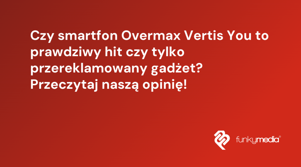Czy smartfon Overmax Vertis You to prawdziwy hit czy tylko przereklamowany gadżet? Przeczytaj naszą opinię!