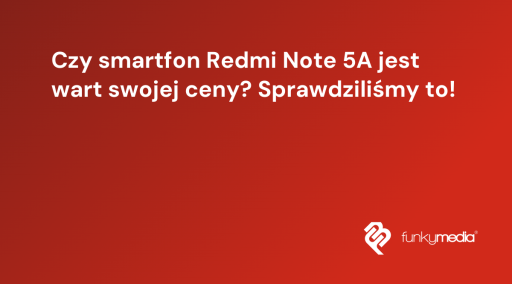 Czy smartfon Redmi Note 5A jest wart swojej ceny? Sprawdziliśmy to!