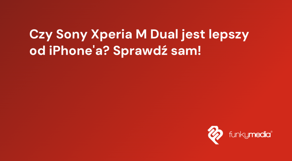 Czy Sony Xperia M Dual jest lepszy od iPhone'a? Sprawdź sam!