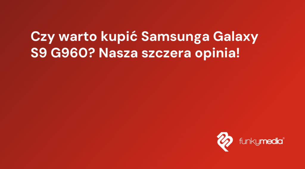 Czy warto kupić Samsunga Galaxy S9 G960? Nasza szczera opinia!