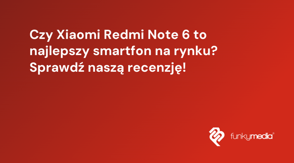 Czy Xiaomi Redmi Note 6 to najlepszy smartfon na rynku? Sprawdź naszą recenzję!