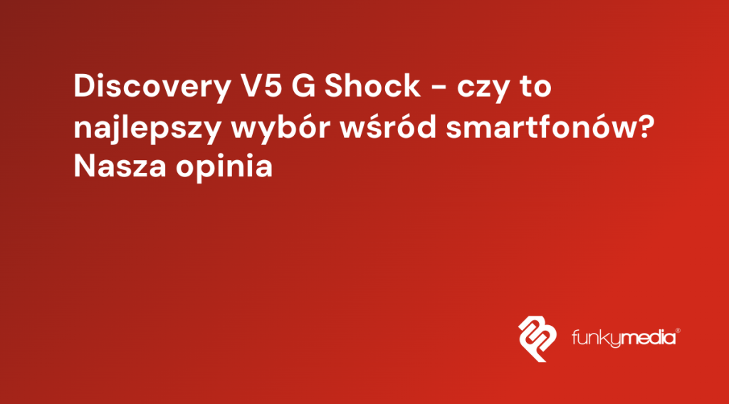 Discovery V5 G Shock - czy to najlepszy wybór wśród smartfonów? Nasza opinia