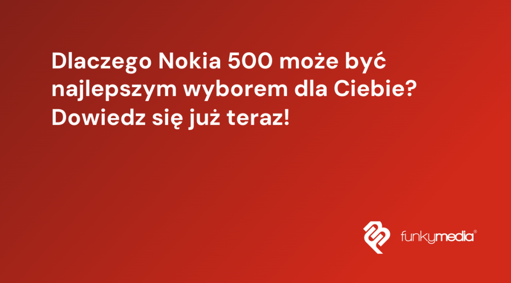 Dlaczego Nokia 500 może być najlepszym wyborem dla Ciebie? Dowiedz się już teraz!