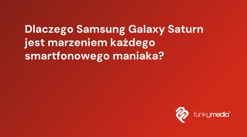 Dlaczego Samsung Galaxy Saturn jest marzeniem każdego smartfonowego maniaka?