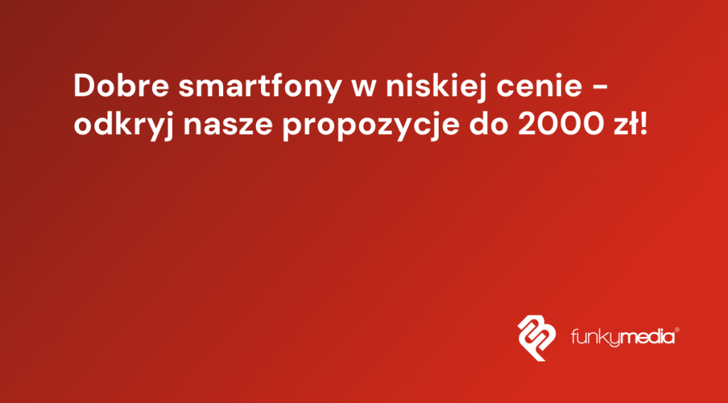 Dobre smartfony w niskiej cenie - odkryj nasze propozycje do 2000 zł!