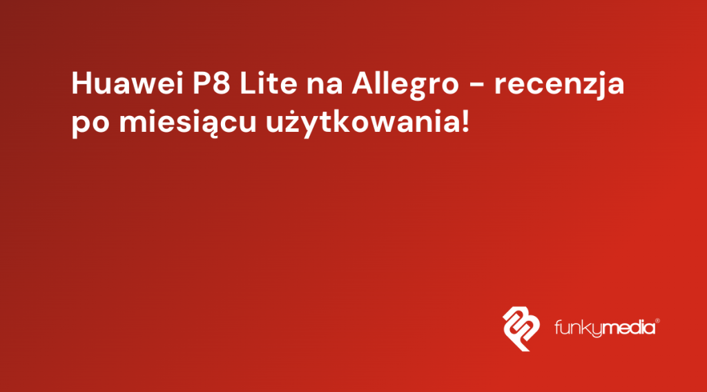 Huawei P8 Lite na Allegro - recenzja po miesiącu użytkowania!