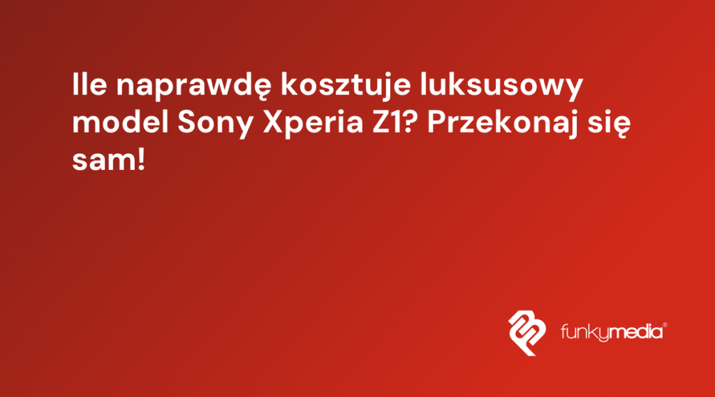 Ile naprawdę kosztuje luksusowy model Sony Xperia Z1? Przekonaj się sam!