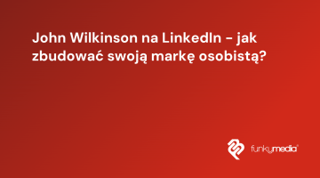 John Wilkinson na LinkedIn - jak zbudować swoją markę osobistą?