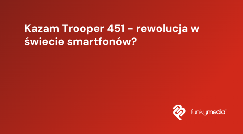 Kazam Trooper 451 - rewolucja w świecie smartfonów?
