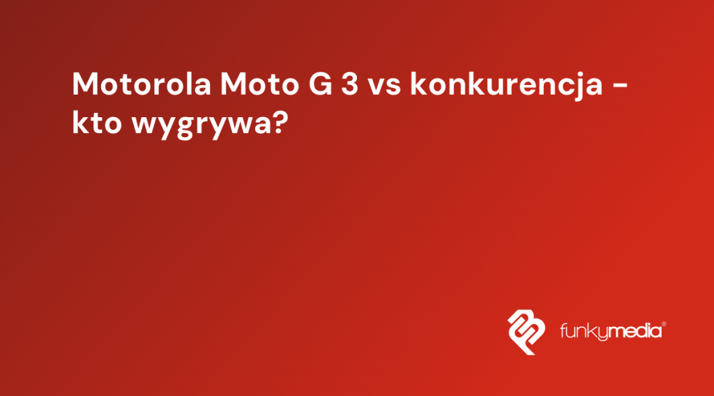 Motorola Moto G 3 vs konkurencja - kto wygrywa?