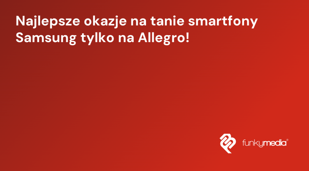 Najlepsze okazje na tanie smartfony Samsung tylko na Allegro!