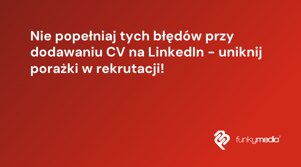 Nie popełniaj tych błędów przy dodawaniu CV na LinkedIn - uniknij porażki w rekrutacji!