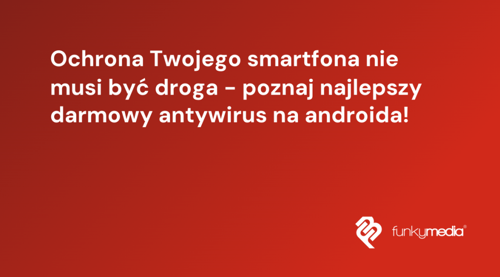 Ochrona Twojego smartfona nie musi być droga - poznaj najlepszy darmowy antywirus na androida!