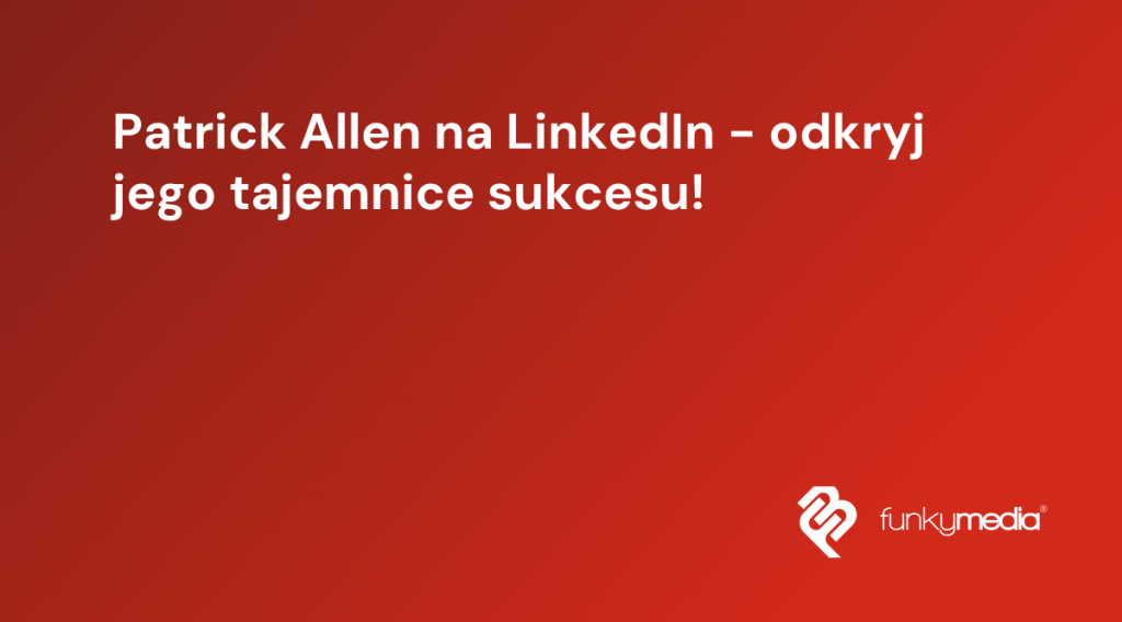 Patrick Allen na LinkedIn - odkryj jego tajemnice sukcesu!