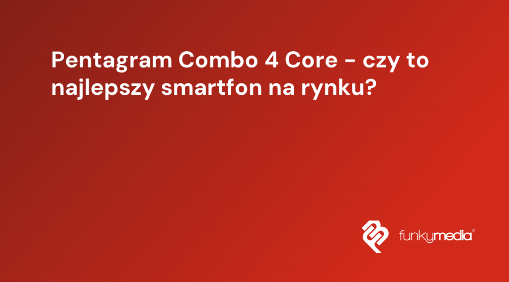 Pentagram Combo 4 Core - czy to najlepszy smartfon na rynku?