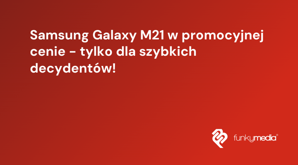 Samsung Galaxy M21 w promocyjnej cenie - tylko dla szybkich decydentów!