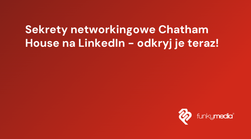 Sekrety networkingowe Chatham House na LinkedIn - odkryj je teraz!