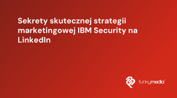 Sekrety skutecznej strategii marketingowej IBM Security na LinkedIn