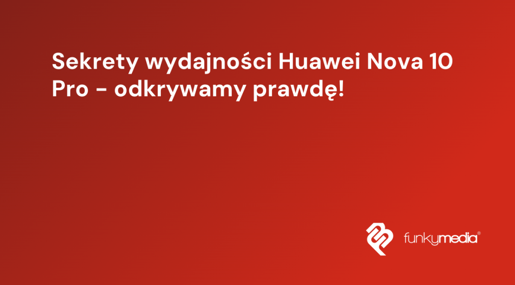 Sekrety wydajności Huawei Nova 10 Pro - odkrywamy prawdę!