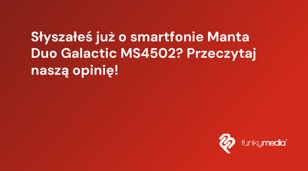Słyszałeś już o smartfonie Manta Duo Galactic MS4502? Przeczytaj naszą opinię!