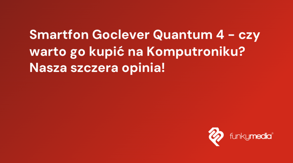 Smartfon Goclever Quantum 4 - czy warto go kupić na Komputroniku? Nasza szczera opinia!
