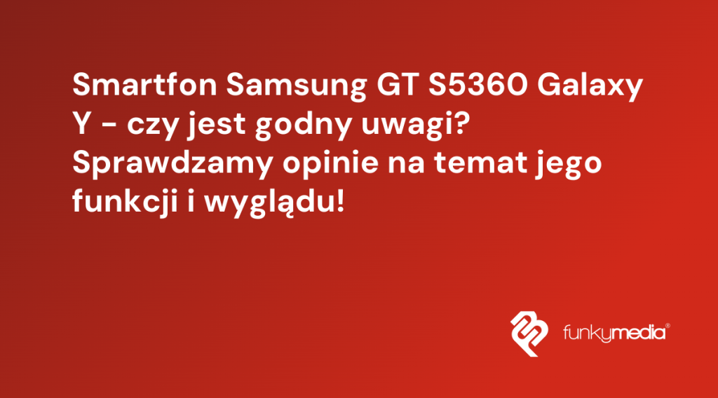 Smartfon Samsung GT S5360 Galaxy Y - czy jest godny uwagi? Sprawdzamy opinie na temat jego funkcji i wyglądu!