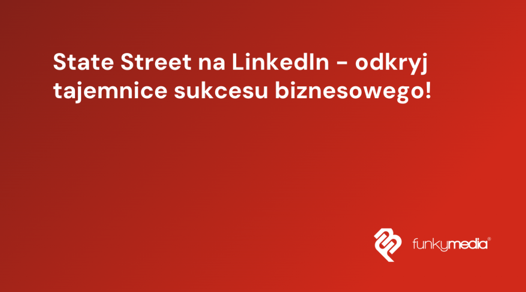State Street na LinkedIn - odkryj tajemnice sukcesu biznesowego!