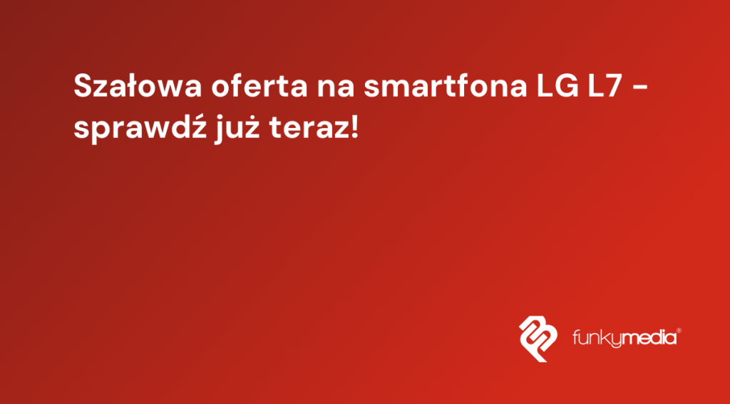 Szałowa oferta na smartfona LG L7 - sprawdź już teraz!