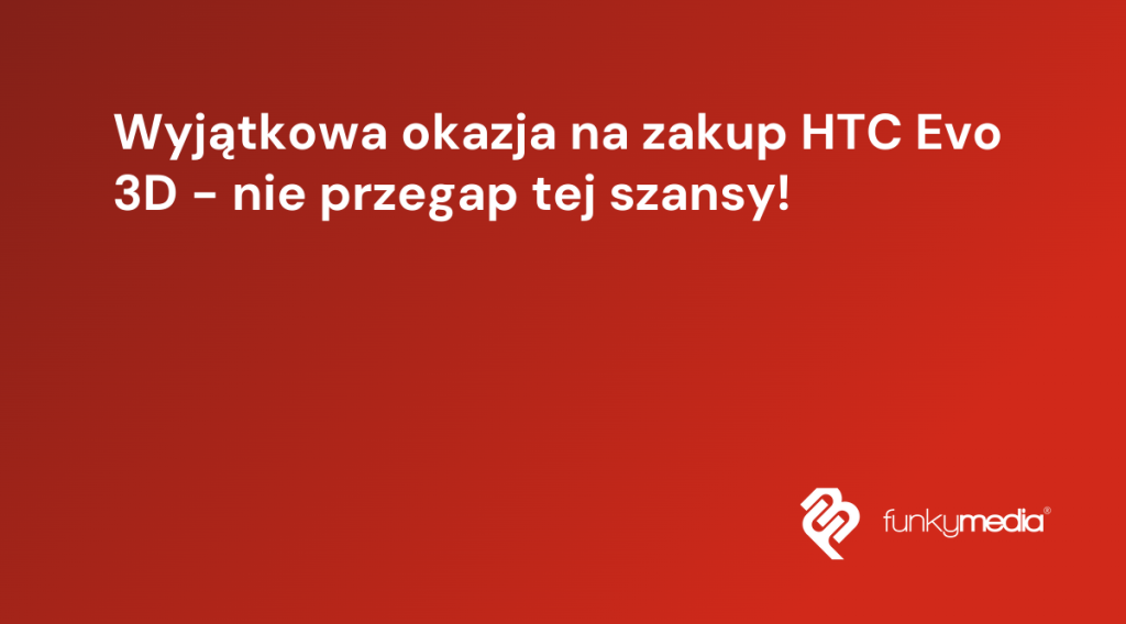 Wyjątkowa okazja na zakup HTC Evo 3D - nie przegap tej szansy!