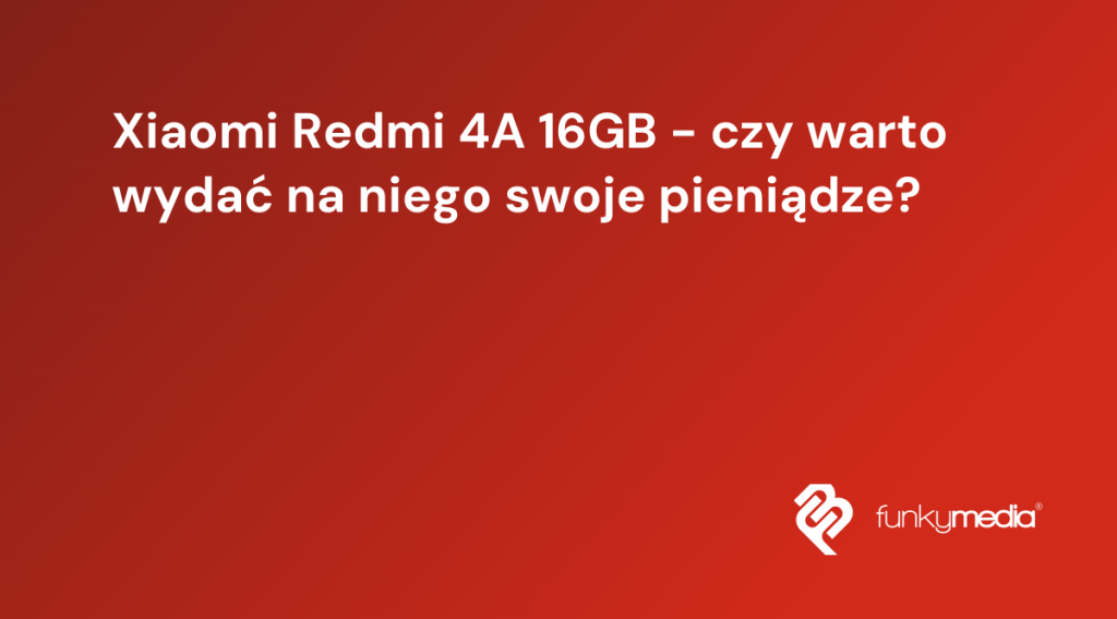 Xiaomi Redmi 4A 16GB - czy warto wydać na niego swoje pieniądze?